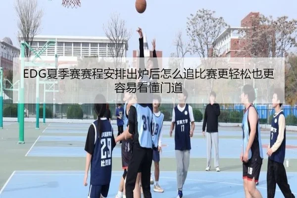 EDG夏季赛赛程安排出炉后怎么追比赛更轻松也更容易看懂门道（maiqiuzhan）